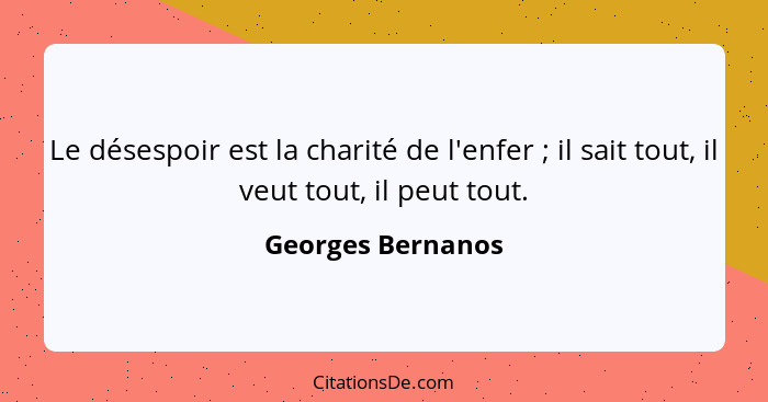 Le désespoir est la charité de l'enfer ; il sait tout, il veut tout, il peut tout.... - Georges Bernanos