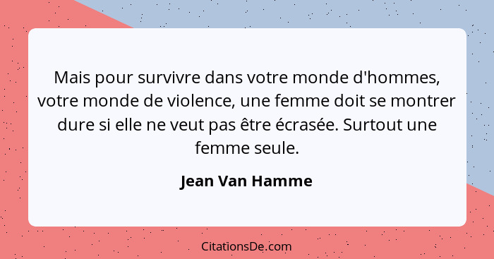 Mais pour survivre dans votre monde d'hommes, votre monde de violence, une femme doit se montrer dure si elle ne veut pas être écrasé... - Jean Van Hamme