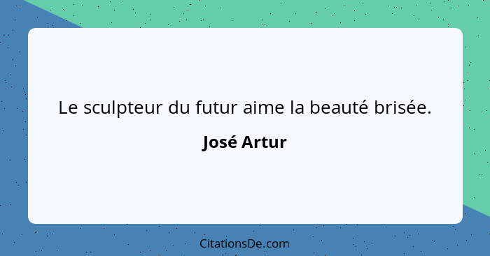 Le sculpteur du futur aime la beauté brisée.... - José Artur