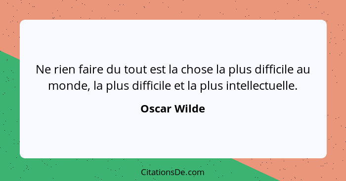 Ne rien faire du tout est la chose la plus difficile au monde, la plus difficile et la plus intellectuelle.... - Oscar Wilde