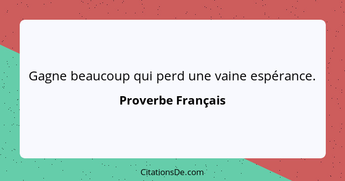 Gagne beaucoup qui perd une vaine espérance.... - Proverbe Français