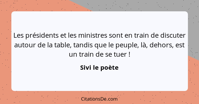 Les présidents et les ministres sont en train de discuter autour de la table, tandis que le peuple, là, dehors, est un train de se tue... - Sivi le poète