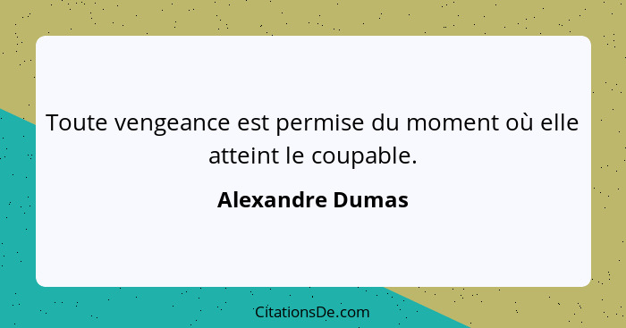 Toute vengeance est permise du moment où elle atteint le coupable.... - Alexandre Dumas