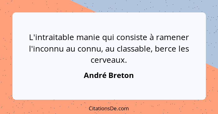 L'intraitable manie qui consiste à ramener l'inconnu au connu, au classable, berce les cerveaux.... - André Breton