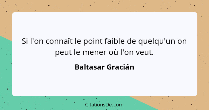 Si l'on connaît le point faible de quelqu'un on peut le mener où l'on veut.... - Baltasar Gracián