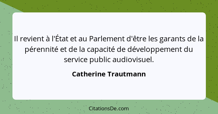 Il revient à l'État et au Parlement d'être les garants de la pérennité et de la capacité de développement du service public audi... - Catherine Trautmann