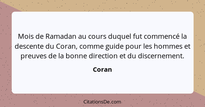 Mois de Ramadan au cours duquel fut commencé la descente du Coran, comme guide pour les hommes et preuves de la bonne direction et du discerne... - Coran