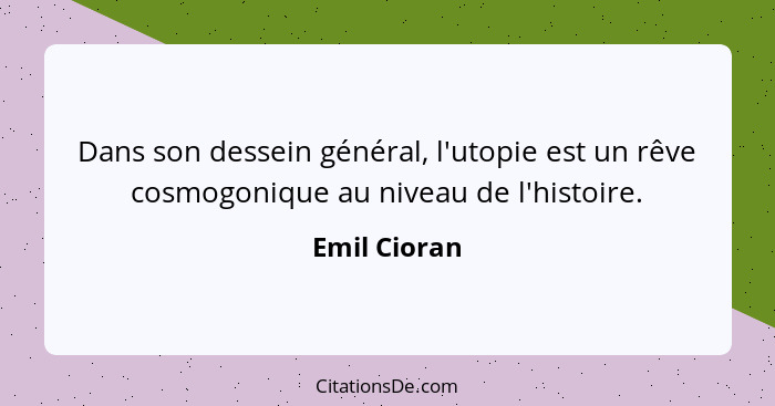 Dans son dessein général, l'utopie est un rêve cosmogonique au niveau de l'histoire.... - Emil Cioran