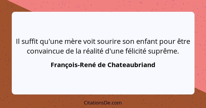 Il suffit qu'une mère voit sourire son enfant pour être convaincue de la réalité d'une félicité suprême.... - François-René de Chateaubriand