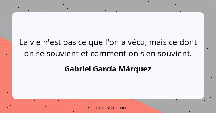 La vie n'est pas ce que l'on a vécu, mais ce dont on se souvient et comment on s'en souvient.... - Gabriel García Márquez