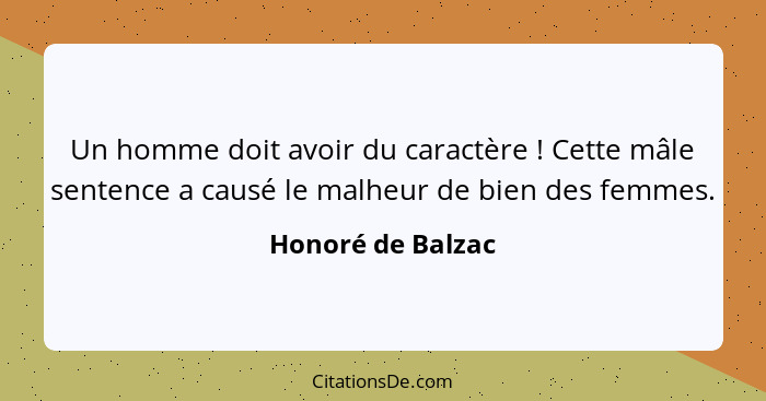 Un homme doit avoir du caractère ! Cette mâle sentence a causé le malheur de bien des femmes.... - Honoré de Balzac