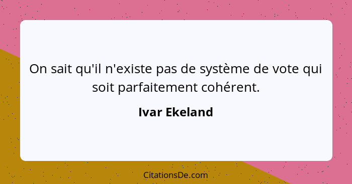 On sait qu'il n'existe pas de système de vote qui soit parfaitement cohérent.... - Ivar Ekeland