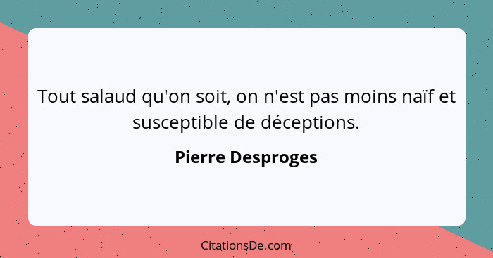 Tout salaud qu'on soit, on n'est pas moins naïf et susceptible de déceptions.... - Pierre Desproges