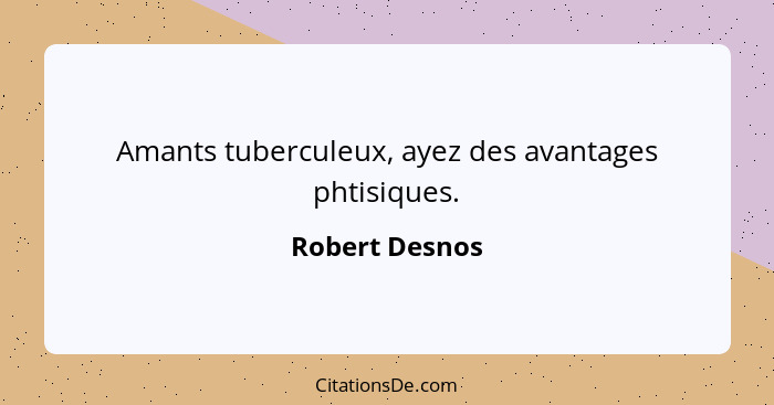 Amants tuberculeux, ayez des avantages phtisiques.... - Robert Desnos