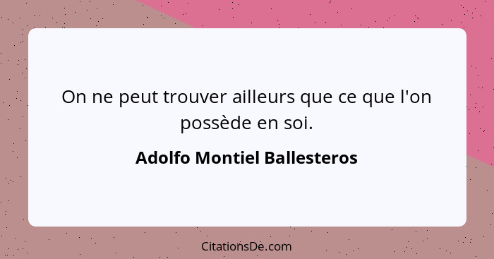 On ne peut trouver ailleurs que ce que l'on possède en soi.... - Adolfo Montiel Ballesteros