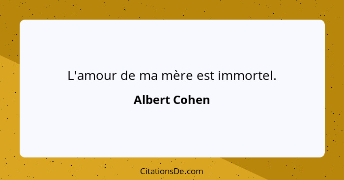 L'amour de ma mère est immortel.... - Albert Cohen