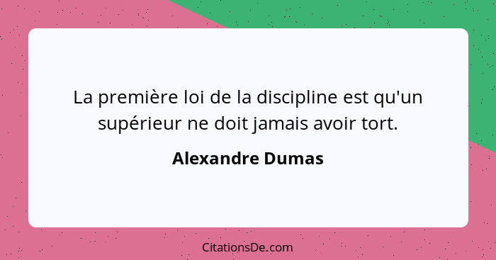 La première loi de la discipline est qu'un supérieur ne doit jamais avoir tort.... - Alexandre Dumas