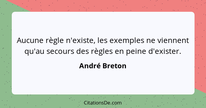 Aucune règle n'existe, les exemples ne viennent qu'au secours des règles en peine d'exister.... - André Breton