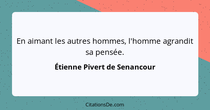 En aimant les autres hommes, l'homme agrandit sa pensée.... - Étienne Pivert de Senancour