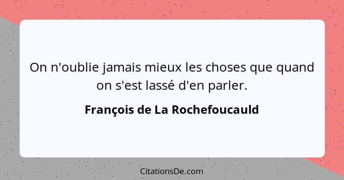 On n'oublie jamais mieux les choses que quand on s'est lassé d'en parler.... - François de La Rochefoucauld