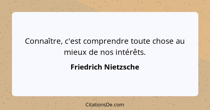 Connaître, c'est comprendre toute chose au mieux de nos intérêts.... - Friedrich Nietzsche
