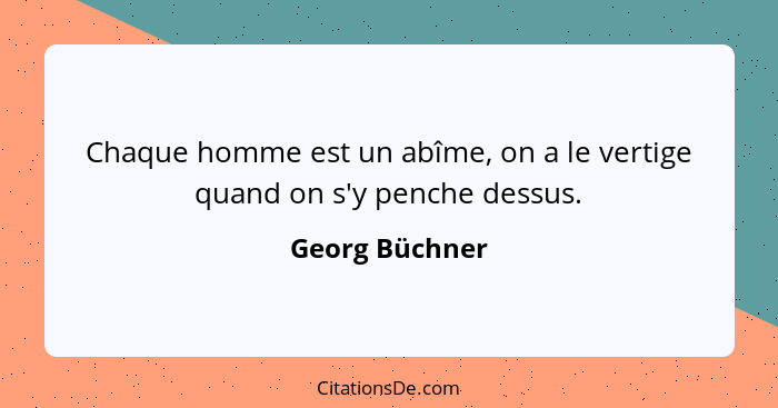 Chaque homme est un abîme, on a le vertige quand on s'y penche dessus.... - Georg Büchner