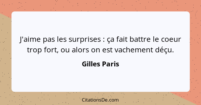 J'aime pas les surprises : ça fait battre le coeur trop fort, ou alors on est vachement déçu.... - Gilles Paris