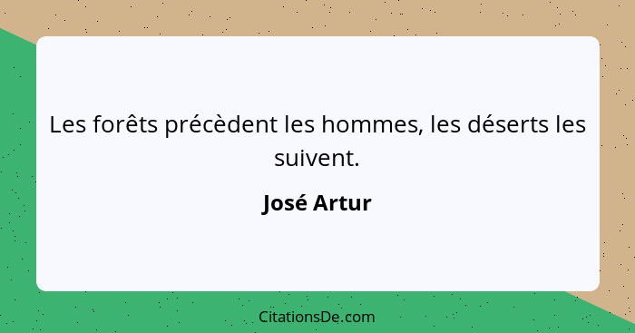 Les forêts précèdent les hommes, les déserts les suivent.... - José Artur