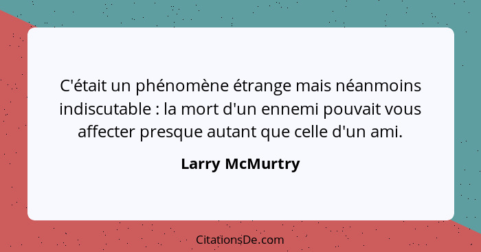 C'était un phénomène étrange mais néanmoins indiscutable : la mort d'un ennemi pouvait vous affecter presque autant que celle d'... - Larry McMurtry