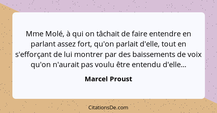 Mme Molé, à qui on tâchait de faire entendre en parlant assez fort, qu'on parlait d'elle, tout en s'efforçant de lui montrer par des b... - Marcel Proust