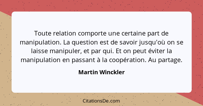 Toute relation comporte une certaine part de manipulation. La question est de savoir jusqu'où on se laisse manipuler, et par qui. Et... - Martin Winckler