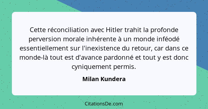 Cette réconciliation avec Hitler trahit la profonde perversion morale inhérente à un monde inféodé essentiellement sur l'inexistence d... - Milan Kundera