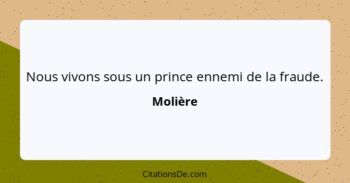 Nous vivons sous un prince ennemi de la fraude.... - Molière