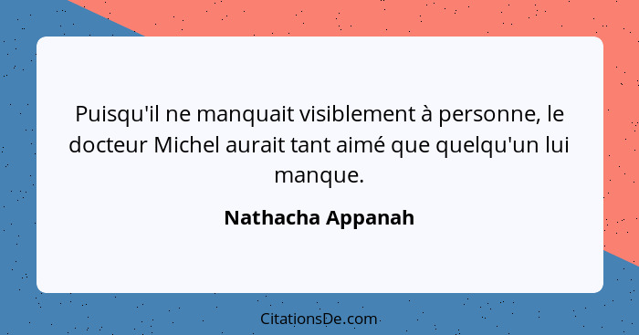 Puisqu'il ne manquait visiblement à personne, le docteur Michel aurait tant aimé que quelqu'un lui manque.... - Nathacha Appanah