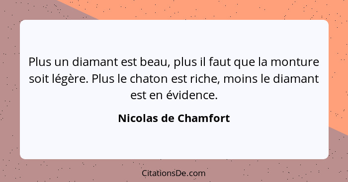 Plus un diamant est beau, plus il faut que la monture soit légère. Plus le chaton est riche, moins le diamant est en évidence.... - Nicolas de Chamfort