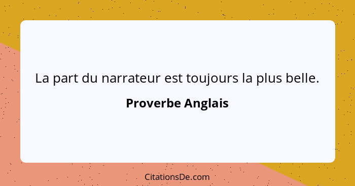 La part du narrateur est toujours la plus belle.... - Proverbe Anglais