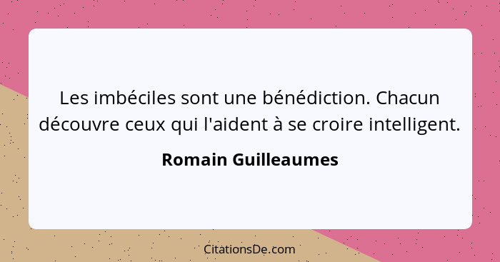 Les imbéciles sont une bénédiction. Chacun découvre ceux qui l'aident à se croire intelligent.... - Romain Guilleaumes