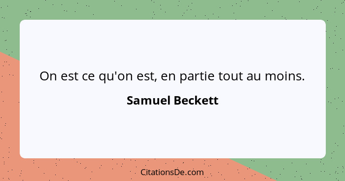 On est ce qu'on est, en partie tout au moins.... - Samuel Beckett