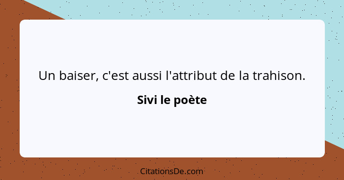 Un baiser, c'est aussi l'attribut de la trahison.... - Sivi le poète