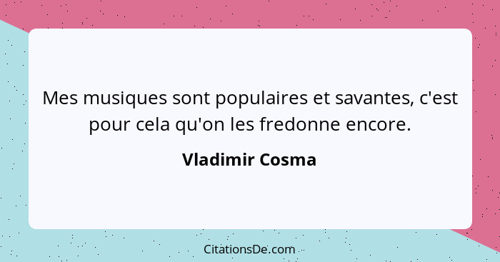 Mes musiques sont populaires et savantes, c'est pour cela qu'on les fredonne encore.... - Vladimir Cosma