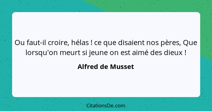 Ou faut-il croire, hélas ! ce que disaient nos pères, Que lorsqu'on meurt si jeune on est aimé des dieux !... - Alfred de Musset