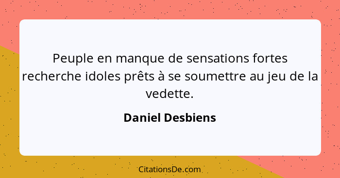 Peuple en manque de sensations fortes recherche idoles prêts à se soumettre au jeu de la vedette.... - Daniel Desbiens