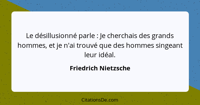 Le désillusionné parle : Je cherchais des grands hommes, et je n'ai trouvé que des hommes singeant leur idéal.... - Friedrich Nietzsche
