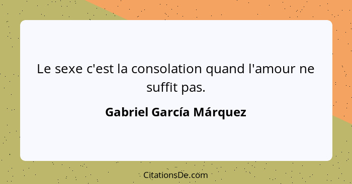 Le sexe c'est la consolation quand l'amour ne suffit pas.... - Gabriel García Márquez