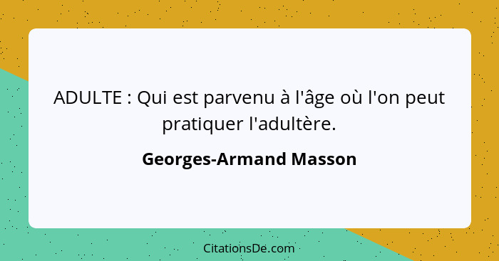 ADULTE : Qui est parvenu à l'âge où l'on peut pratiquer l'adultère.... - Georges-Armand Masson