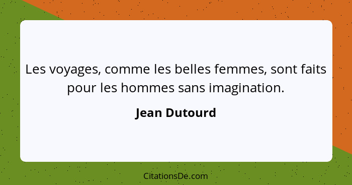 Les voyages, comme les belles femmes, sont faits pour les hommes sans imagination.... - Jean Dutourd