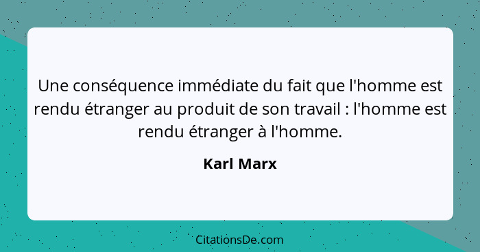 Une conséquence immédiate du fait que l'homme est rendu étranger au produit de son travail : l'homme est rendu étranger à l'homme.... - Karl Marx
