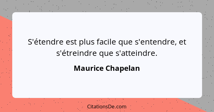 S'étendre est plus facile que s'entendre, et s'étreindre que s'atteindre.... - Maurice Chapelan