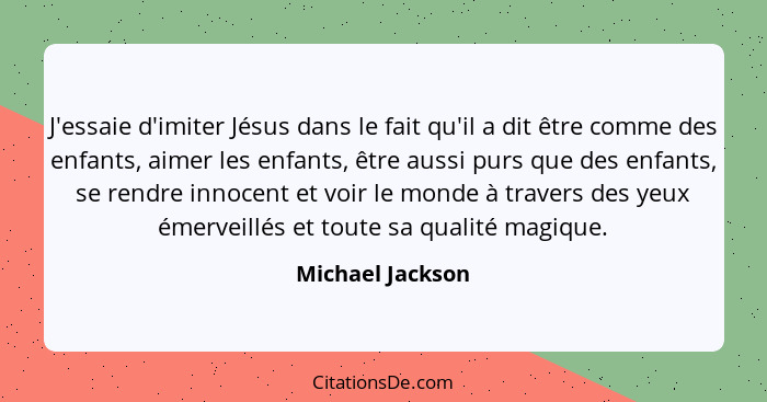J'essaie d'imiter Jésus dans le fait qu'il a dit être comme des enfants, aimer les enfants, être aussi purs que des enfants, se rend... - Michael Jackson