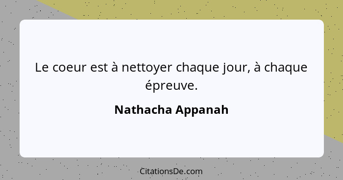 Le coeur est à nettoyer chaque jour, à chaque épreuve.... - Nathacha Appanah